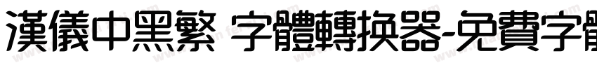 汉仪中黑繁 字体转换器字体转换